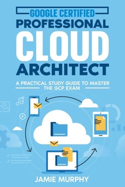 Google Certified Professional Cloud Architect A Practical Study Guide to Master the GCP Exam