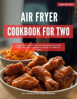Air Fryer Cookbook for Two: A Collection of the Top Air Fryer Recipes for Two You Can Easily Make at Home in 2025! - Air Fryer Recipes for 2025