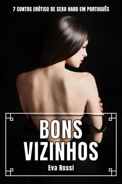 Bons Vizinhos: 7 Contos Erótico de Sexo Hard em Português - Coleção de Contos Eróticos Portugueses Proibidos. Sexo Explícito e Histórias Reais. Relatos Quentes., #7