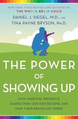 The Power of Showing Up - How Parental Presence Shapes Who Our Kids Become and How Their Brains Get Wired