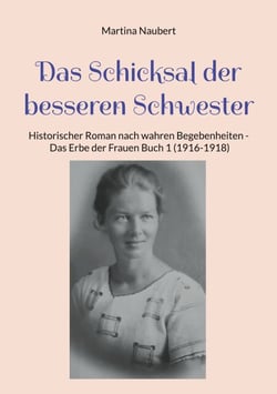 Das Schicksal der besseren Schwester - Historischer Roman nach wahren Begebenheiten - Das Erbe der Frauen Buch 1 (1916-1918)