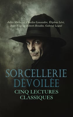 Sorcellerie Dévoilée : Cinq Lectures Classiques - Urbain Grandier et les possédées de Loudun, Confidences et Révélations: Comment on devient sorcier, Le sorcier de Meudon, La sorcellerie, etc.