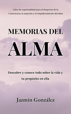 Memorias del Alma (Libro de espiritualidad para el despertar de la Consciencia, sanación y empoderamiento del alma) Descubre y conoce todo sobre la vida y tu propósito en ella - Espiritualidad para el despertar de la consciencia, la sanación y el empod...