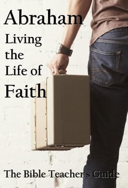 Abraham: Living the Life of Faith - The Bible Teacher's Guide