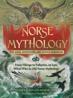 Norse Mythology: The Gods, Goddesses, and Heroes Handbook - From Vikings to Valkyries, an Epic Who's Who in Old Norse Mythology