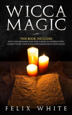 Wicca Magic: 2 Manuscripts - Wicca for Beginners and Wicca Spells. An introductory guide to start your Enchanted Endeavors in Witchcraft - The Wiccan Coven