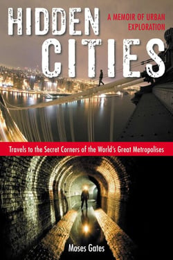 Hidden Cities - Travels to the Secret Corners of the World's Great Metropolises; A Memoir of Urban Exploration