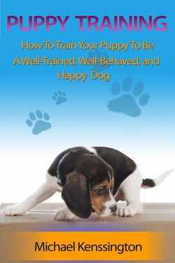 Puppy Training: How To Train Your Puppy To Be A Well-Trained, Well-Behaved, and Happy Dog - Dog Training Series, #2