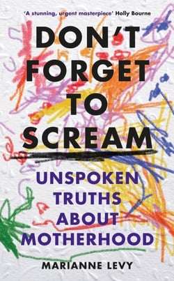 Don't Forget to Scream - Unspoken Truths About Motherhood