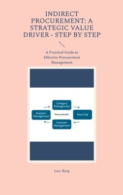 Indirect Procurement: A Strategic Value Driver - Step by Step - A Practical Guide to Effective Procurement Management