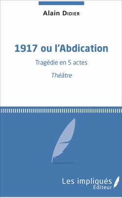 1917 ou l'Abdication - Tragédie en 5 actes - Théâtre