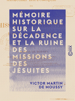 Mémoire historique sur la décadence et la ruine des missions des jésuites - Dans le bassin de La Plata, leur état actuel