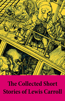 The Collected Short Stories of Lewis Carroll - A Tangled Tale + Bruno’s Revenge and Other Stories + What the Tortoise Said to Achilles