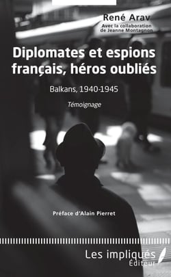 Diplomates et espions français, héros oubliés - Balkans, 1940-1945 - Témoignage