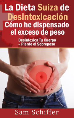 La Dieta Suiza de Desintoxicación:  Cómo he dispensado el exceso de peso - Desintoxica Tu Cuerpo - Pierde el Sobrepeso