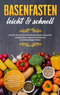Basenfasten - leicht &amp; schnell: Schritt für Schritt den Säure-Basen-Haushalt ausgleichen, gesund entsäuern und lebendiger fühlen - inkl. einfachen und schnellen basischen Rezepten, zum dauerhaften Abnehmen und natürlichen Regenerieren