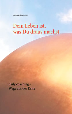 Dein Leben ist, was Du draus machst - daily coaching - Wege aus der Krise