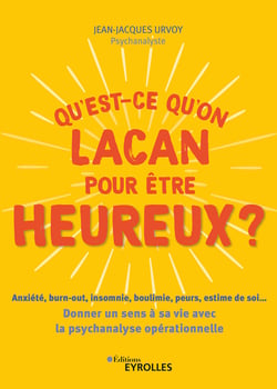 Qu'est-ce qu'on Lacan pour être heureux ? - Anxiété, burn-out, insomnie, boulimie, peurs, estime de soi... - Donner un sens à sa vie avec la psychologie opérationnelle