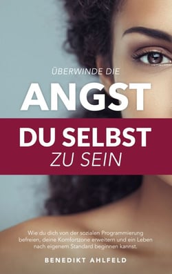 Überwinde die Angst du selbst zu sein - Wie du dich von der sozialen Programmierung befreien, deine Komfortzone erweitern und ein Leben nach eigenem Standard beginnen kannst