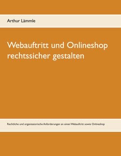 Webauftritt und Onlineshop rechtssicher gestalten - Rechtliche und organisatorische Anforderungen an einen Webauftritt sowie Onlineshop
