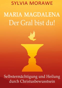 Maria Magdalena: Der Gral bist du - Selbstermächtigung und Heilung durch Christusbewusstsein