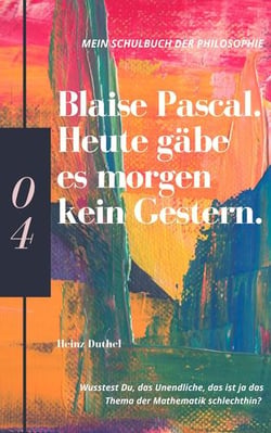 Mein Schulbuch der Philosophie BLAISE PASCAL - Heute gäbe es morgen kein Gestern. Wusstest Du, das Unendliche, das ist ja das Thema der Mathematik schlechthin?