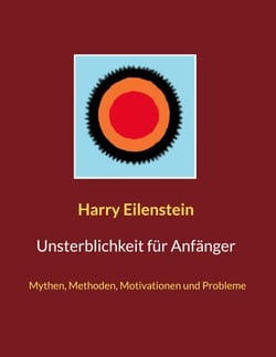 Unsterblichkeit für Anfänger - Mythen, Methoden, Motivationen und Probleme