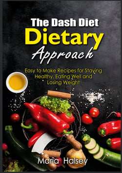 The Dash Diet Dietary Approach - Easy to Make Recipes for Staying Healthy, Eating Well and Losing Weight