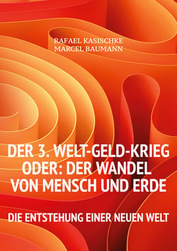 Der 3. WELT-GELD-Krieg oder Der Wandel von Mensch und Erde - Die Entstehung einer neuen Welt
