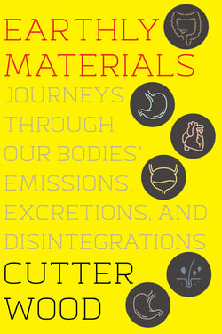 Earthly Materials - Journeys Through Our Bodies' Emissions, Excretions, and Disintegrations