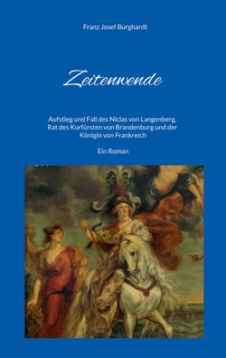 Zeitenwende - Aufstieg und Fall des Niclas von Langenberg, Rat des Kurfürsten von Brandenburg und der Königin von Frankreich - Ein Roman