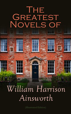 The Greatest Novels of William Harrison Ainsworth (Illustrated Edition) - The Lancashire Witches, Rookwood, Jack Sheppard, The Tower of London, Guy Fawkes, Old Saint Paul's, Windsor Castle, Auriol…