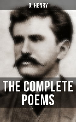 The Complete Poems of O. Henry - Including a Biography of the Author