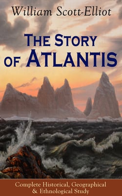 The Story of Atlantis - Complete Historical, Geographical &amp; Ethnological Study - Illustrated by four maps of the world's configuration at different periods