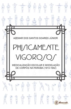 Physicamente vigorosos - Medicalização escolar e modelação dos corpos na Paraíba (1913-1942)