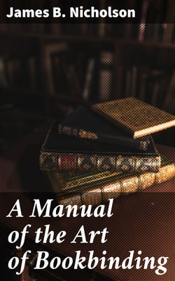 A Manual of the Art of Bookbinding - Containing full instructions in the different branches of forwarding, gilding, and finishing. Also, the art of marbling book-edges and paper