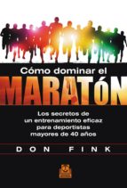 CÓMO DOMINAR EL MARATÓN. Los secretos de un entrenamiento eficaz para deportistas mayores de 40 años