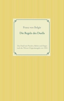 Die Regeln des Duells - Das Duell mit Pistolen, Säbeln und Degen nach der Wiener Originalausgabe von 1921