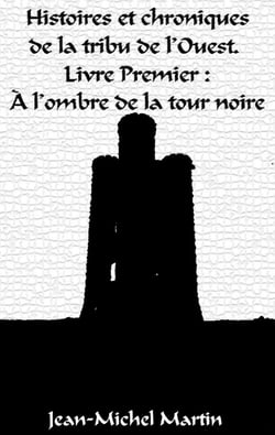 Histoires et Chroniques de la tribu de l'Ouest - Livre premier : L'Ombre de la Tour Noire