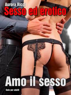 Sesso ed erotico - Amo il sesso - Storie erotiche - Solo per adulti