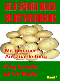 Geld Sparen durch Selbstversorgung Band 1 - 40 kg Kartoffel auf 1m²