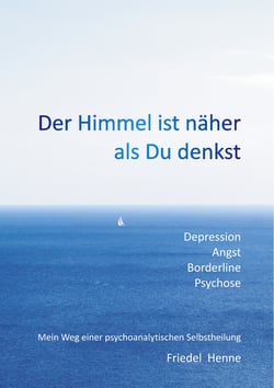 Der Himmel ist näher als du denkst - Depression Angst Borderline Psychose – Mein Weg einer psychoanalytischen Selbstheilung