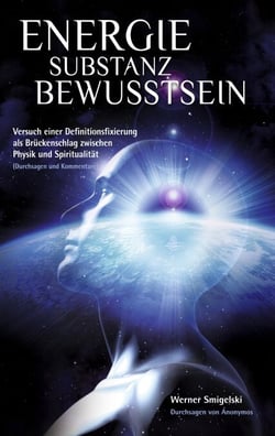 Energie - Substanz - Bewusstsein - Versuch einer Definitionsfixierung als Brückenschlag zwischen Physik und Spiritualität