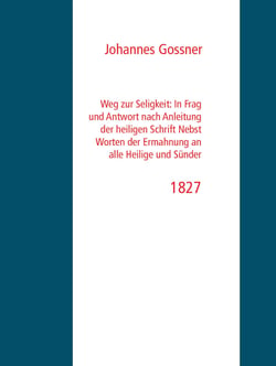 Weg zur Seligkeit - : In Frag und Antwort nach Anleitung der heiligen Schrift Nebst Worten der Ermahnung an alle Heilige und Sünder / 1827