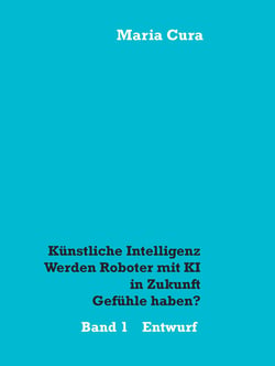 Künstliche Intelligenz - Werden Roboter mit KI in Zukunft Gefühle haben? - Entwurf - 1. Band