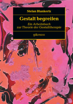 Gestalt begreifen - Ein Arbeitsbuch zur Theorie der Gestalttherapie