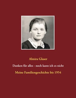 Danken für alles - noch kann ich es nicht - Meine Familiengeschichte bis 1954
