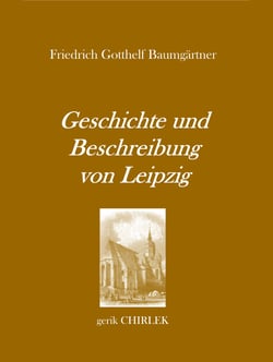 Geschichte und Beschreibung von Leipzig für Fremde und Reisende, die ihren dasigen Aufenthalt zweckmäßig und angenehm benutzen wollen. [1800]