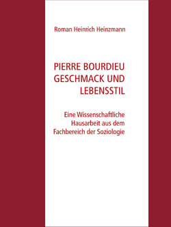 Pierre Bourdieu Geschmack und Lebensstil - Eine Wissenschaftliche Hausarbeit aus dem Fachbereich der Soziologie