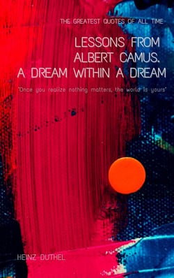 Lessons From Albert Camus. A Dream Within a Dream. - "Once you realize nothing matters, the world is yours" . THE GREATEST QUOTES OF ALL TIME